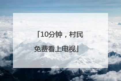 10分钟，村民免费看上电视