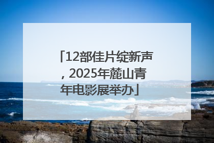 12部佳片绽新声，2025年麓山青年电影展举办