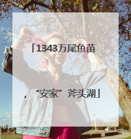 1343万尾鱼苗，“安家”斧头湖