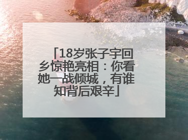 18岁张子宇回乡惊艳亮相：你看她一战倾城，有谁知背后艰辛