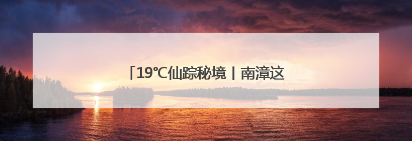 19℃仙踪秘境丨南漳这里有个天然“空调房”！