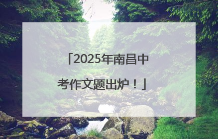 2025年南昌中考作文题出炉！