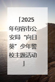 2025年句容市公安局“向日葵”少年警校主题活动
