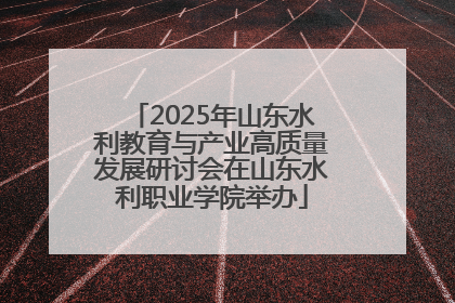2025年山东水利教育与产业高质量发展研讨会在山东水利职业学院举办