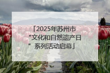2025年苏州市“文化和自然遗产日”系列活动启幕