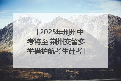 2025年荆州中考将至 荆州交警多举措护航考生赴考