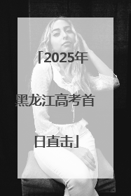 2025年黑龙江高考首日直击