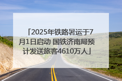 2025年铁路暑运于7月1日启动 国铁济南局预计发送旅客4610万人