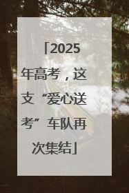 2025年高考，这支“爱心送考”车队再次集结