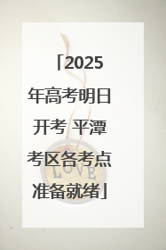 2025年高考明日开考 平潭考区各考点准备就绪