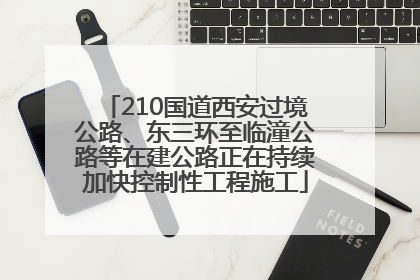 210国道西安过境公路、东三环至临潼公路等在建公路正在持续加快控制性工程施工