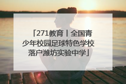 271教育丨全国青少年校园足球特色学校落户潍坊实验中学
