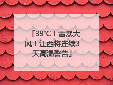 39℃！雷暴大风！江西将连续3天高温警告