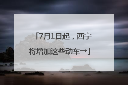 7月1日起，西宁将增加这些动车→