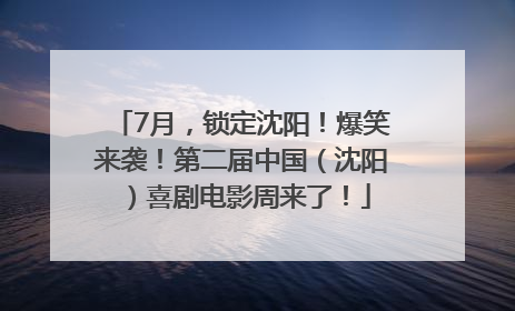 7月，锁定沈阳！爆笑来袭！第二届中国（沈阳）喜剧电影周来了！