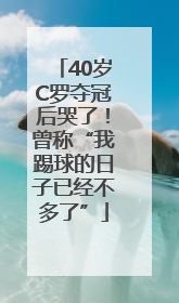 40岁C罗夺冠后哭了！曾称“我踢球的日子已经不多了”