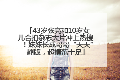 43岁张亮和10岁女儿合拍杂志大片冲上热搜！妹妹长成哥哥“天天”翻版，超模范十足