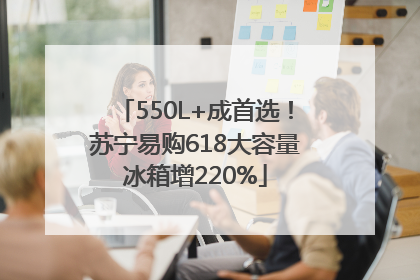 550L+成首选！苏宁易购618大容量冰箱增220%