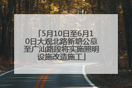 5月10日至6月10日大观北路新塘公墓至广汕路段将实施照明设施改造施工