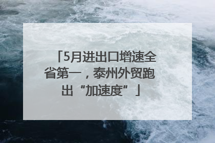 5月进出口增速全省第一，泰州外贸跑出“加速度”