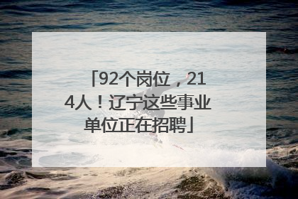 92个岗位，214人！辽宁这些事业单位正在招聘