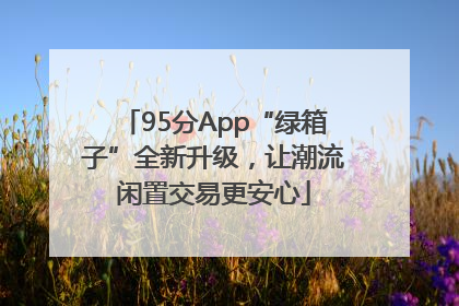 95分App“绿箱子”全新升级，让潮流闲置交易更安心