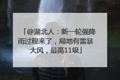 @湖北人：新一轮强降雨过程来了，局地有雷暴大风，最高11级