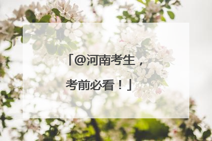 @河南考生，考前必看！