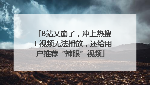 B站又崩了，冲上热搜！视频无法播放，还给用户推荐“辣眼”视频