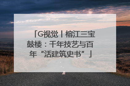 G视觉丨榕江三宝鼓楼：千年技艺与百年“活建筑史书”