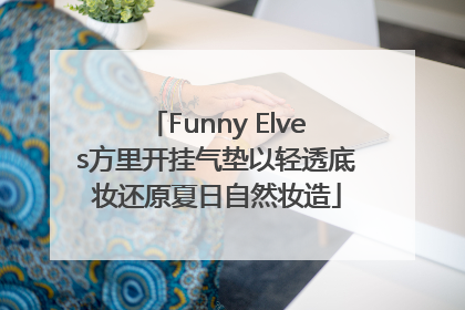 Funny Elves方里开挂气垫以轻透底妆还原夏日自然妆造