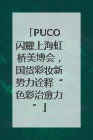 PUCO闪耀上海虹桥美博会，国货彩妆新势力诠释“色彩治愈力”