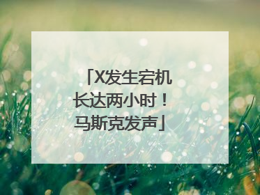 X发生宕机长达两小时！马斯克发声