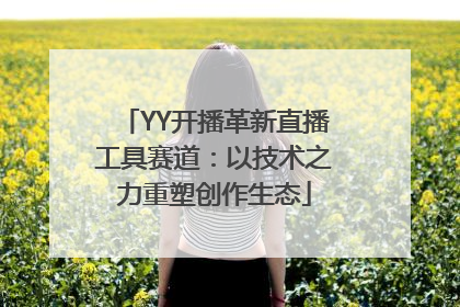 YY开播革新直播工具赛道：以技术之力重塑创作生态